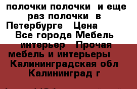 полочки полочки  и еще раз полочки  в  Петербурге › Цена ­ 500 - Все города Мебель, интерьер » Прочая мебель и интерьеры   . Калининградская обл.,Калининград г.